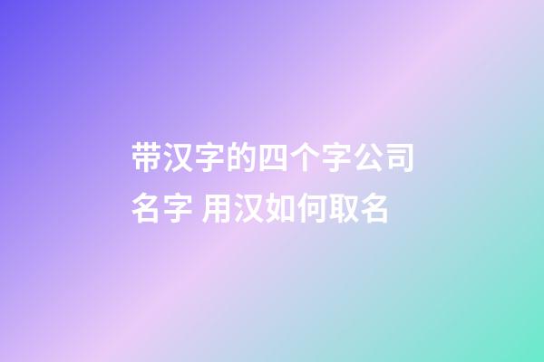 带汉字的四个字公司名字 用汉如何取名-第1张-公司起名-玄机派